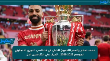 محمد صلاح يتصدر اللاعبين الأغلى في فانتاسي الدوري الإنجليزي لموسم 2025-2026.. تعرف على التفاصيل الآن